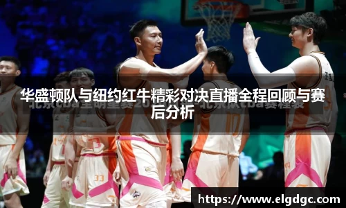 华盛顿队与纽约红牛精彩对决直播全程回顾与赛后分析