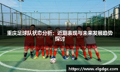 重庆足球队状态分析：近期表现与未来发展趋势探讨