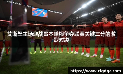 艾斯堡主场迎战哥本哈根争夺联赛关键三分的激烈对决