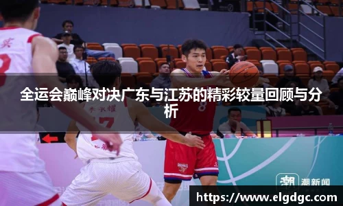 全运会巅峰对决广东与江苏的精彩较量回顾与分析