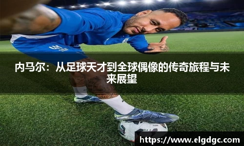 内马尔：从足球天才到全球偶像的传奇旅程与未来展望
